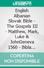 English Albanian Slovak Bible - The Gospels III - Matthew, Mark, Luke & JohnGeneva 1560 - Bibla Shqiptare 1884 - Roháckova Biblia 1936. E-book. Formato EPUB ebook