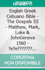 English Greek Cebuano Bible - The Gospels III - Matthew, Mark, Luke & JohnGeneva 1560 - ?e?e??????? ???a G?af? 1904 - Cebuano Ang Biblia, Bugna Version 1917. E-book. Formato EPUB ebook