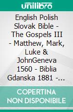 English Polish Slovak Bible - The Gospels III - Matthew, Mark, Luke & JohnGeneva 1560 - Biblia Gdanska 1881 - Roháckova Biblia 1936. E-book. Formato EPUB ebook di Truthbetold Ministry