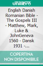 English Danish Romanian Bible - The Gospels III - Matthew, Mark, Luke & JohnGeneva 1560 - Dansk 1931 - Cornilescu 1921. E-book. Formato EPUB ebook di Truthbetold Ministry