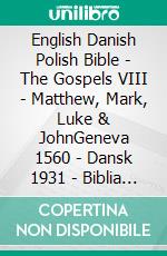 English Danish Polish Bible - The Gospels VIII - Matthew, Mark, Luke & JohnGeneva 1560 - Dansk 1931 - Biblia Jakuba Wujka 1599. E-book. Formato EPUB ebook di Truthbetold Ministry