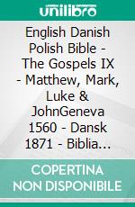 English Danish Polish Bible - The Gospels IX - Matthew, Mark, Luke & JohnGeneva 1560 - Dansk 1871 - Biblia Jakuba Wujka 1599. E-book. Formato EPUB ebook