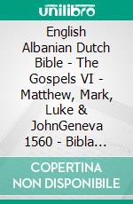 English Albanian Dutch Bible - The Gospels VI - Matthew, Mark, Luke & JohnGeneva 1560 - Bibla Shqiptare 1884 - Lutherse Vertaling 1648. E-book. Formato EPUB ebook di Truthbetold Ministry