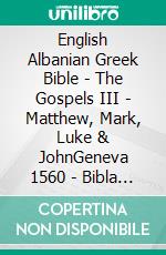 English Albanian Greek Bible - The Gospels III - Matthew, Mark, Luke & JohnGeneva 1560 - Bibla Shqiptare 1884 - ?e?e??????? ???a G?af? 1904. E-book. Formato EPUB ebook di Truthbetold Ministry