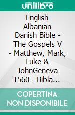 English Albanian Danish Bible - The Gospels V - Matthew, Mark, Luke & JohnGeneva 1560 - Bibla Shqiptare 1884 - Dansk 1931. E-book. Formato EPUB ebook