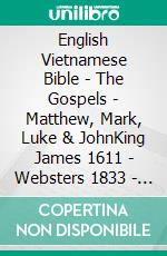 English Vietnamese Bible - The Gospels - Matthew, Mark, Luke & JohnKing James 1611 - Websters 1833 - Kinh Thánh Vi?t Nam 1934. E-book. Formato EPUB ebook