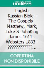 English Russian Bible - The Gospels - Matthew, Mark, Luke & JohnKing James 1611 - Websters 1833 - ???????????? ???????? 1876. E-book. Formato EPUB ebook di Truthbetold Ministry