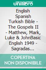 English Spanish Turkish Bible - The Gospels II - Matthew, Mark, Luke & JohnBasic English 1949 - Sagradas Escrituras 1569 - Türkçe Incil 2001. E-book. Formato EPUB ebook di Truthbetold Ministry