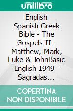 English Spanish Greek Bible - The Gospels II - Matthew, Mark, Luke & JohnBasic English 1949 - Sagradas Escrituras 1569 - ?e?e??????? ???a G?af? 1904. E-book. Formato EPUB ebook di Truthbetold Ministry