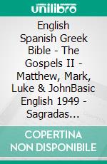 English Spanish Greek Bible - The Gospels II - Matthew, Mark, Luke & JohnBasic English 1949 - Sagradas Escrituras 1569 - ?e?e??????? ???a G?af? 1904. E-book. Formato EPUB ebook