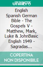 English Spanish German Bible - The Gospels V - Matthew, Mark, Luke & JohnBasic English 1949 - Sagradas Escrituras 1569 - Lutherbibel 1545. E-book. Formato EPUB ebook