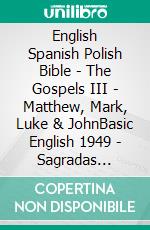 English Spanish Polish Bible - The Gospels III - Matthew, Mark, Luke & JohnBasic English 1949 - Sagradas Escrituras 1569 - Biblia Gdanska 1881. E-book. Formato EPUB ebook