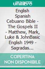 English Spanish Cebuano Bible - The Gospels II - Matthew, Mark, Luke & JohnBasic English 1949 - Sagradas Escrituras 1569 - Cebuano Ang Biblia, Bugna Version 1917. E-book. Formato EPUB ebook di Truthbetold Ministry