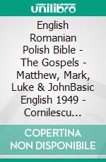 English Romanian Polish Bible - The Gospels - Matthew, Mark, Luke & JohnBasic English 1949 - Cornilescu 1921 - Biblia Gdanska 1881. E-book. Formato EPUB ebook