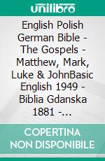 English Polish German Bible - The Gospels - Matthew, Mark, Luke & JohnBasic English 1949 - Biblia Gdanska 1881 - Lutherbibel 1545. E-book. Formato EPUB ebook