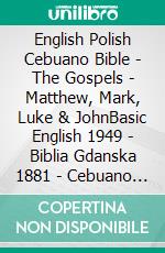 English Polish Cebuano Bible - The Gospels - Matthew, Mark, Luke & JohnBasic English 1949 - Biblia Gdanska 1881 - Cebuano Ang Biblia, Bugna Version 1917. E-book. Formato EPUB ebook di Truthbetold Ministry