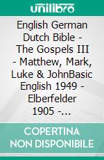 English German Dutch Bible - The Gospels III - Matthew, Mark, Luke & JohnBasic English 1949 - Elberfelder 1905 - Statenvertaling 1637. E-book. Formato EPUB ebook