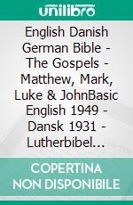 English Danish German Bible - The Gospels - Matthew, Mark, Luke & JohnBasic English 1949 - Dansk 1931 - Lutherbibel 1545. E-book. Formato EPUB ebook di Truthbetold Ministry