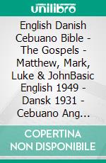 English Danish Cebuano Bible - The Gospels - Matthew, Mark, Luke & JohnBasic English 1949 - Dansk 1931 - Cebuano Ang Biblia, Bugna Version 1917. E-book. Formato EPUB ebook di Truthbetold Ministry