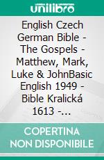 English Czech German Bible - The Gospels - Matthew, Mark, Luke & JohnBasic English 1949 - Bible Kralická 1613 - Lutherbibel 1545. E-book. Formato EPUB ebook di Truthbetold Ministry