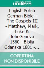 English Polish German Bible - The Gospels III - Matthew, Mark, Luke & JohnGeneva 1560 - Biblia Gdanska 1881 - Lutherbibel 1545. E-book. Formato EPUB ebook di Truthbetold Ministry