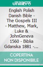 English Polish Danish Bible - The Gospels III - Matthew, Mark, Luke & JohnGeneva 1560 - Biblia Gdanska 1881 - Dansk 1871. E-book. Formato EPUB ebook di Truthbetold Ministry