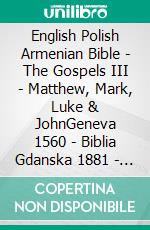 English Polish Armenian Bible - The Gospels III - Matthew, Mark, Luke & JohnGeneva 1560 - Biblia Gdanska 1881 - ???????????? 1910. E-book. Formato EPUB ebook di Truthbetold Ministry