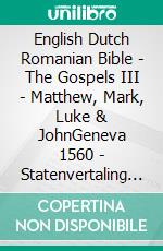 English Dutch Romanian Bible - The Gospels III - Matthew, Mark, Luke & JohnGeneva 1560 - Statenvertaling 1637 - Cornilescu 1921. E-book. Formato EPUB ebook di Truthbetold Ministry