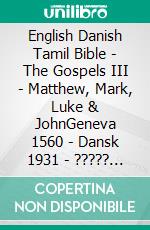 English Danish Tamil Bible - The Gospels III - Matthew, Mark, Luke & JohnGeneva 1560 - Dansk 1931 - ????? ?????? 1868. E-book. Formato EPUB ebook di Truthbetold Ministry