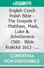 English Czech Polish Bible - The Gospels V - Matthew, Mark, Luke & JohnGeneva 1560 - Bible Kralická 1613 - Biblia Gdanska 1881. E-book. Formato EPUB ebook di Truthbetold Ministry