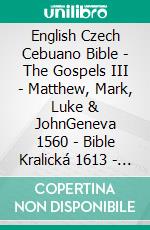 English Czech Cebuano Bible - The Gospels III - Matthew, Mark, Luke & JohnGeneva 1560 - Bible Kralická 1613 - Cebuano Ang Biblia, Bugna Version 1917. E-book. Formato EPUB ebook di Truthbetold Ministry