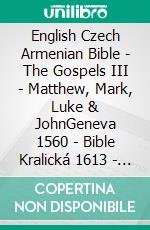 English Czech Armenian Bible - The Gospels III - Matthew, Mark, Luke & JohnGeneva 1560 - Bible Kralická 1613 - ???????????? 1910. E-book. Formato EPUB ebook di Truthbetold Ministry