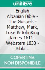 English Albanian Bible - The Gospels - Matthew, Mark, Luke & JohnKing James 1611 - Websters 1833 - Bibla Shqiptare 1884. E-book. Formato EPUB ebook di Truthbetold Ministry