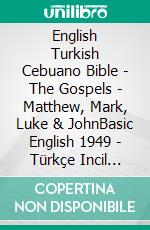 English Turkish Cebuano Bible - The Gospels - Matthew, Mark, Luke & JohnBasic English 1949 - Türkçe Incil 2001 - Cebuano Ang Biblia, Bugna Version 1917. E-book. Formato EPUB ebook