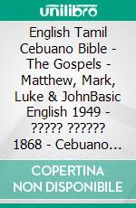 English Tamil Cebuano Bible - The Gospels - Matthew, Mark, Luke & JohnBasic English 1949 - ????? ?????? 1868 - Cebuano Ang Biblia, Bugna Version 1917. E-book. Formato EPUB ebook di Truthbetold Ministry