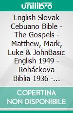 English Slovak Cebuano Bible - The Gospels - Matthew, Mark, Luke & JohnBasic English 1949 - Roháckova Biblia 1936 - Cebuano Ang Biblia, Bugna Version 1917. E-book. Formato EPUB ebook