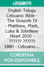 English Telugu Cebuano Bible - The Gospels IV - Matthew, Mark, Luke & JohnNew Heart 2010 - ?????? ?????? 1880 - Cebuano Ang Biblia, Bugna Version 1917. E-book. Formato EPUB ebook di Truthbetold Ministry