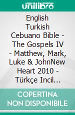 English Turkish Cebuano Bible - The Gospels IV - Matthew, Mark, Luke & JohnNew Heart 2010 - Türkçe Incil 2001 - Cebuano Ang Biblia, Bugna Version 1917. E-book. Formato EPUB ebook di Truthbetold Ministry