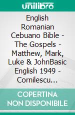 English Romanian Cebuano Bible - The Gospels - Matthew, Mark, Luke & JohnBasic English 1949 - Cornilescu 1921 - Cebuano Ang Biblia, Bugna Version 1917. E-book. Formato EPUB ebook di Truthbetold Ministry