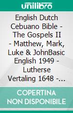 English Dutch Cebuano Bible - The Gospels II - Matthew, Mark, Luke & JohnBasic English 1949 - Lutherse Vertaling 1648 - Cebuano Ang Biblia, Bugna Version 1917. E-book. Formato EPUB ebook di Truthbetold Ministry