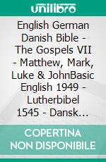 English German Danish Bible - The Gospels VII - Matthew, Mark, Luke & JohnBasic English 1949 - Lutherbibel 1545 - Dansk 1871. E-book. Formato EPUB ebook di Truthbetold Ministry