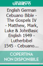 English German Cebuano Bible - The Gospels IV - Matthew, Mark, Luke & JohnBasic English 1949 - Lutherbibel 1545 - Cebuano Ang Biblia, Bugna Version 1917. E-book. Formato EPUB ebook di Truthbetold Ministry