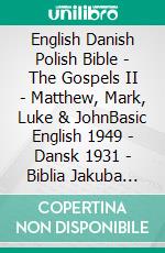 English Danish Polish Bible - The Gospels II - Matthew, Mark, Luke & JohnBasic English 1949 - Dansk 1931 - Biblia Jakuba Wujka 1599. E-book. Formato EPUB ebook di Truthbetold Ministry