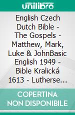 English Czech Dutch Bible - The Gospels - Matthew, Mark, Luke & JohnBasic English 1949 - Bible Kralická 1613 - Lutherse Vertaling 1648. E-book. Formato EPUB ebook di Truthbetold Ministry