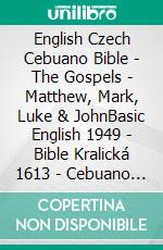 English Czech Cebuano Bible - The Gospels - Matthew, Mark, Luke & JohnBasic English 1949 - Bible Kralická 1613 - Cebuano Ang Biblia, Bugna Version 1917. E-book. Formato EPUB ebook