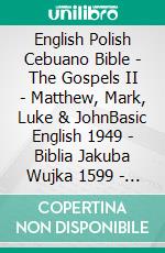 English Polish Cebuano Bible - The Gospels II - Matthew, Mark, Luke & JohnBasic English 1949 - Biblia Jakuba Wujka 1599 - Cebuano Ang Biblia, Bugna Version 1917. E-book. Formato EPUB ebook di Truthbetold Ministry