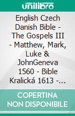 English Czech Danish Bible - The Gospels III - Matthew, Mark, Luke & JohnGeneva 1560 - Bible Kralická 1613 - Dansk 1871. E-book. Formato EPUB ebook di Truthbetold Ministry