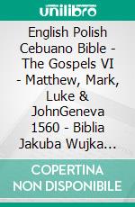 English Polish Cebuano Bible - The Gospels VI - Matthew, Mark, Luke & JohnGeneva 1560 - Biblia Jakuba Wujka 1599 - Cebuano Ang Biblia, Bugna Version 1917. E-book. Formato EPUB ebook di Truthbetold Ministry