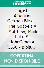 English Albanian German Bible - The Gospels V - Matthew, Mark, Luke & JohnGeneva 1560 - Bibla Shqiptare 1884 - Menge 1926. E-book. Formato EPUB ebook di Truthbetold Ministry