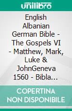 English Albanian German Bible - The Gospels VI - Matthew, Mark, Luke & JohnGeneva 1560 - Bibla Shqiptare 1884 - Lutherbibel 1545. E-book. Formato EPUB ebook di Truthbetold Ministry